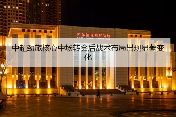 中超劲旅核心中场转会后战术布局出现显著变化